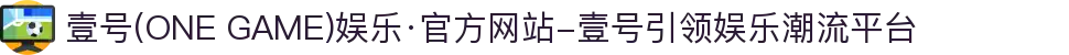 壹号(ONE GAME)娱乐·官方网站-壹号引领娱乐潮流平台